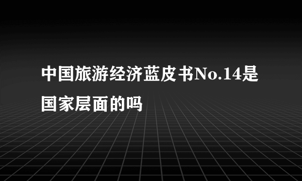 中国旅游经济蓝皮书No.14是国家层面的吗