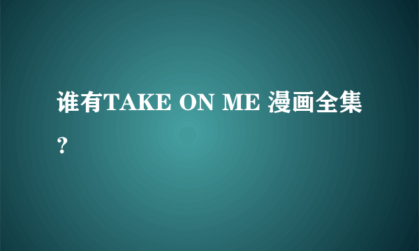 谁有TAKE ON ME 漫画全集？