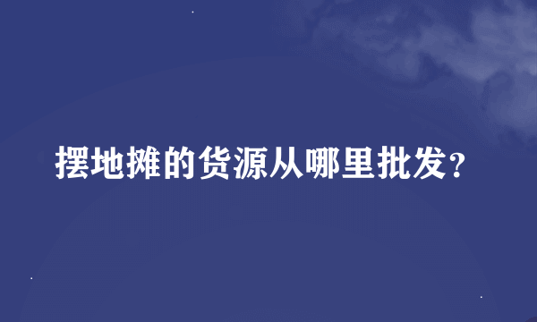 摆地摊的货源从哪里批发？