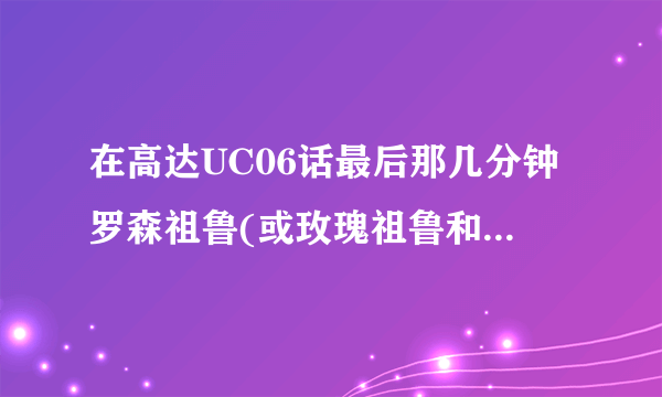 在高达UC06话最后那几分钟罗森祖鲁(或玫瑰祖鲁和蔷薇祖鲁)把胳膊砍断后貌似把盾牌装上去了，改后叫什么名