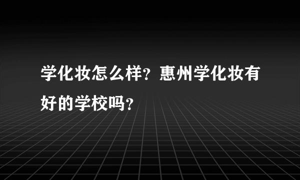 学化妆怎么样？惠州学化妆有好的学校吗？