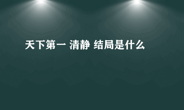 天下第一 清静 结局是什么