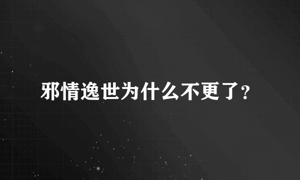 邪情逸世为什么不更了？