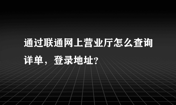 通过联通网上营业厅怎么查询详单，登录地址？