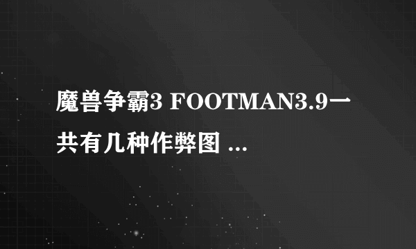 魔兽争霸3 FOOTMAN3.9一共有几种作弊图 判断方法是什么