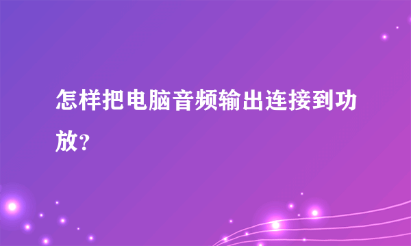 怎样把电脑音频输出连接到功放？