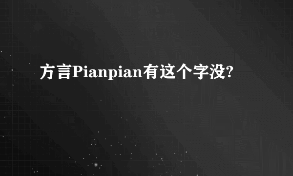 方言Pianpian有这个字没?