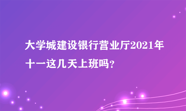 大学城建设银行营业厅2021年十一这几天上班吗？