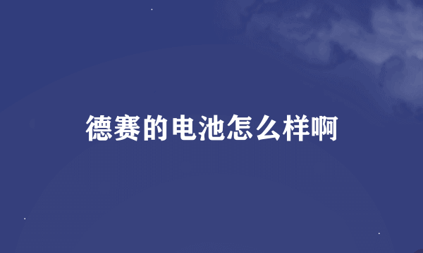 德赛的电池怎么样啊