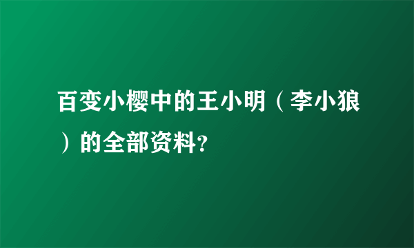 百变小樱中的王小明（李小狼）的全部资料？