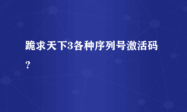 跪求天下3各种序列号激活码？