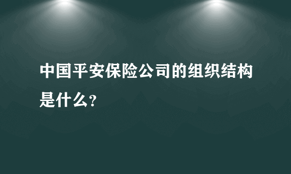 中国平安保险公司的组织结构是什么？