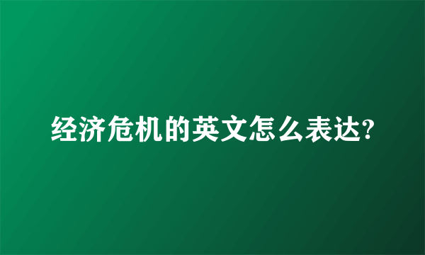 经济危机的英文怎么表达?