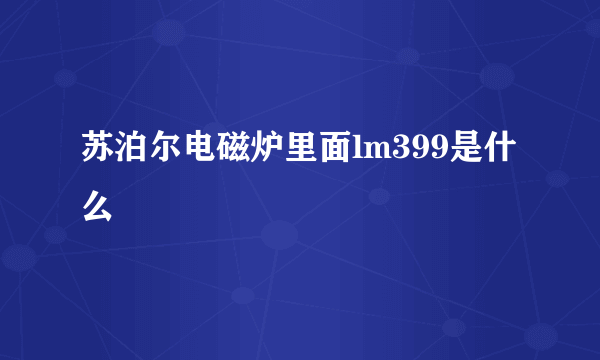 苏泊尔电磁炉里面lm399是什么