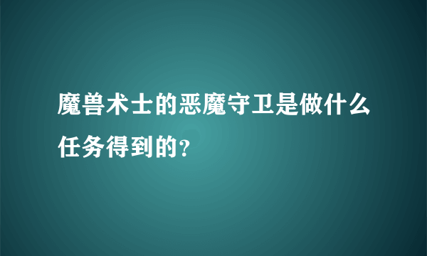 魔兽术士的恶魔守卫是做什么任务得到的？