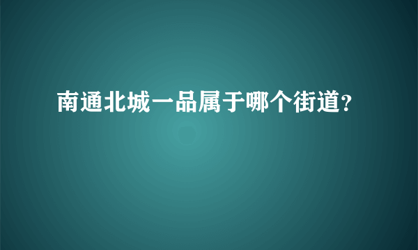 南通北城一品属于哪个街道？