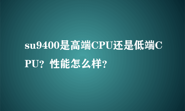 su9400是高端CPU还是低端CPU？性能怎么样？