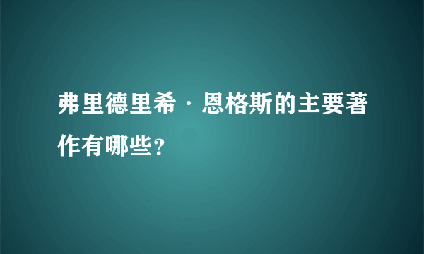 弗里德里希·恩格斯的主要著作有哪些？