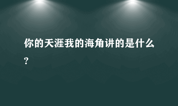 你的天涯我的海角讲的是什么?