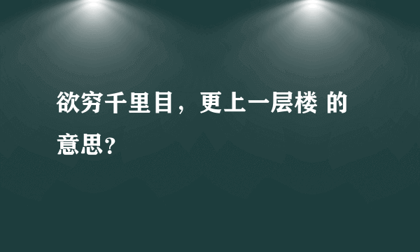 欲穷千里目，更上一层楼 的意思？