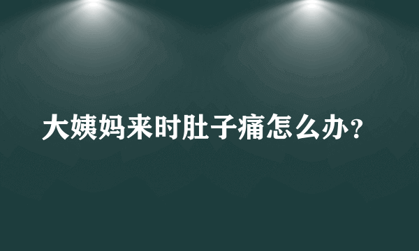 大姨妈来时肚子痛怎么办？