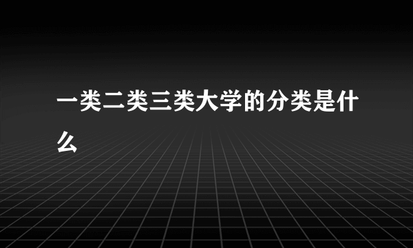 一类二类三类大学的分类是什么