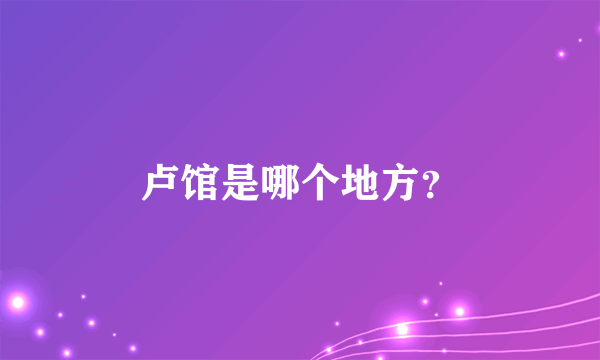 卢馆是哪个地方？