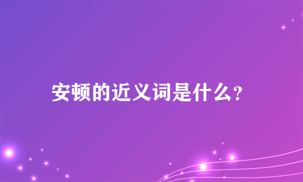 安顿的近义词是什么？