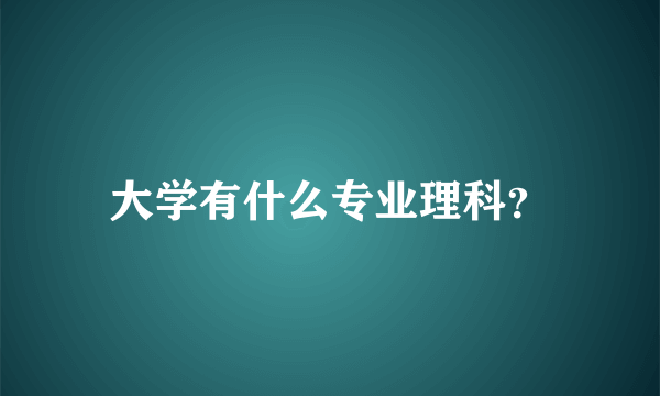 大学有什么专业理科？