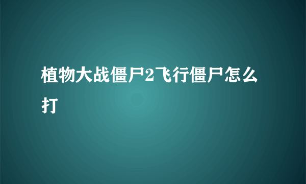 植物大战僵尸2飞行僵尸怎么打