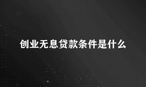 创业无息贷款条件是什么