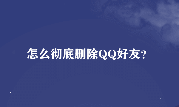 怎么彻底删除QQ好友？