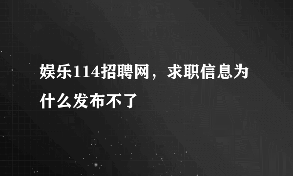 娱乐114招聘网，求职信息为什么发布不了