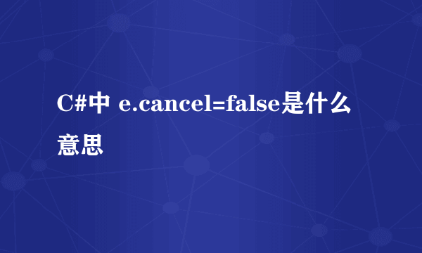 C#中 e.cancel=false是什么意思