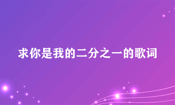 求你是我的二分之一的歌词