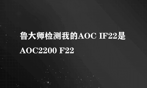 鲁大师检测我的AOC IF22是AOC2200 F22