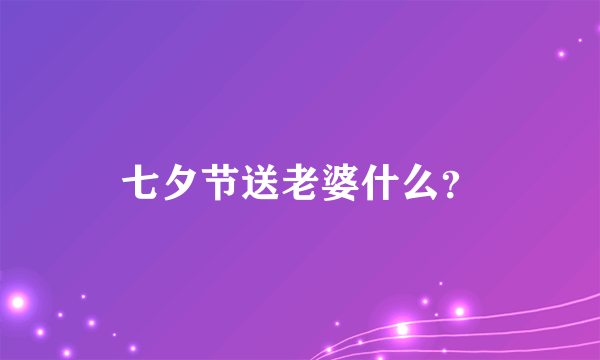 七夕节送老婆什么？