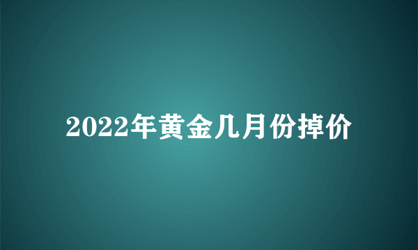 2022年黄金几月份掉价