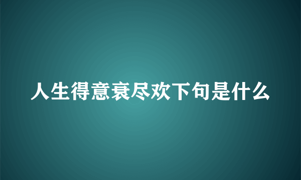 人生得意衰尽欢下句是什么