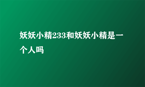 妖妖小精233和妖妖小精是一个人吗