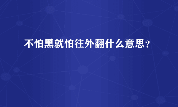 不怕黑就怕往外翻什么意思？