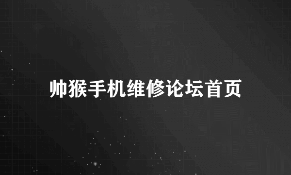 帅猴手机维修论坛首页