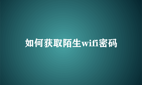 如何获取陌生wifi密码