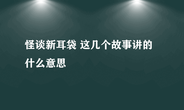 怪谈新耳袋 这几个故事讲的什么意思