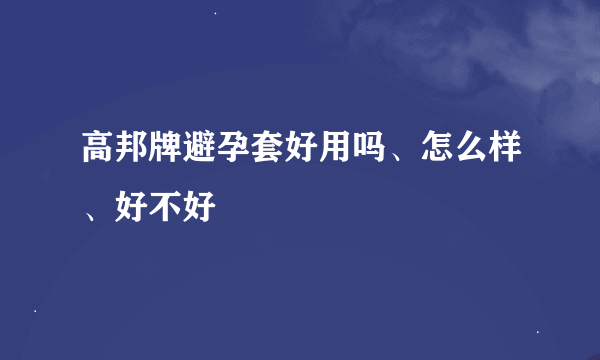 高邦牌避孕套好用吗、怎么样、好不好