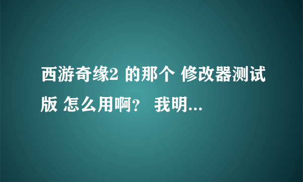 西游奇缘2 的那个 修改器测试版 怎么用啊？ 我明白了追分、