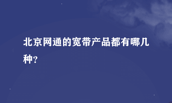 北京网通的宽带产品都有哪几种？