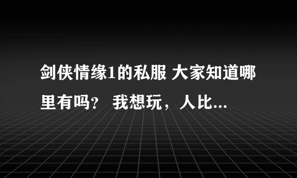 剑侠情缘1的私服 大家知道哪里有吗？ 我想玩，人比较多的那种！