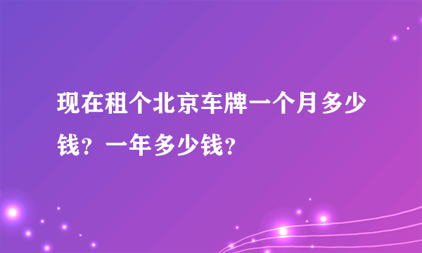 现在租个北京车牌一个月多少钱？一年多少钱？