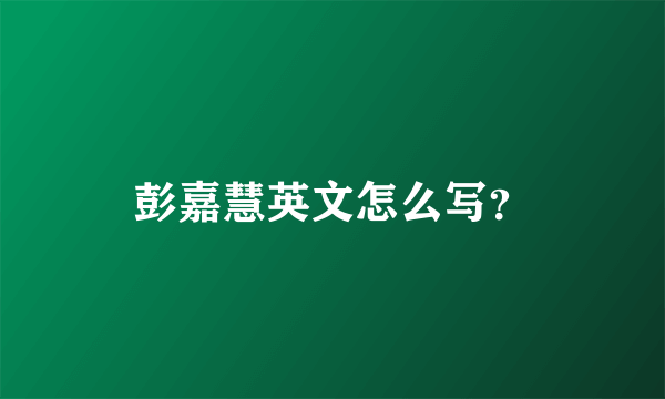 彭嘉慧英文怎么写？